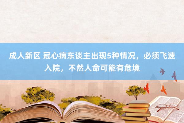 成人新区 冠心病东谈主出现5种情况，必须飞速入院，不然人命可能有危境