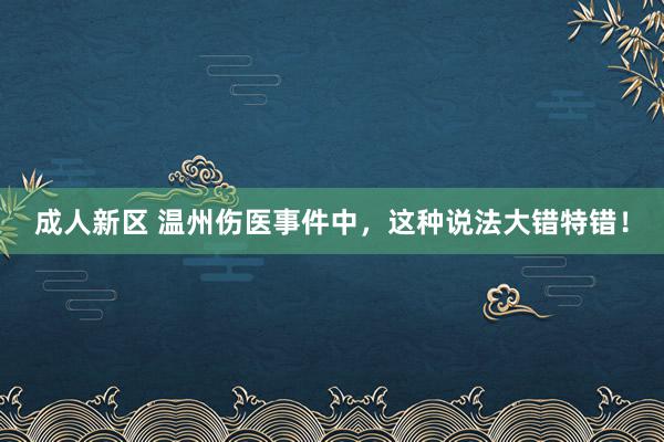 成人新区 温州伤医事件中，这种说法大错特错！