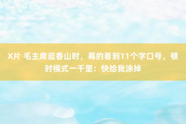 X片 毛主席逛香山时，蓦的看到11个字口号，顿时模式一千里：快给我涂掉