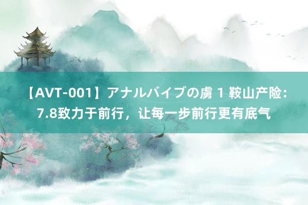 【AVT-001】アナルバイブの虜 1 鞍山产险：7.8致力于前行，让每一步前行更有底气