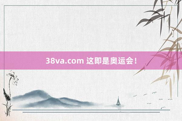 38va.com 这即是奥运会！