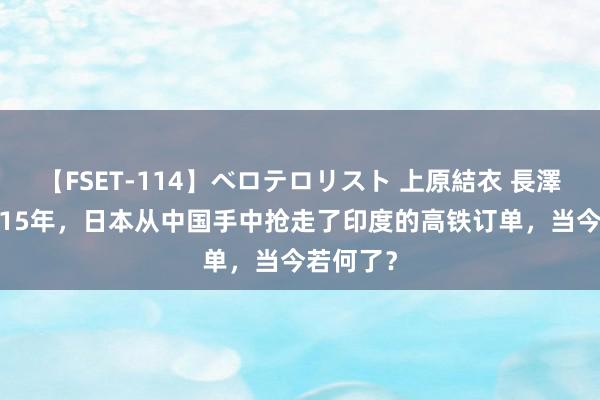 【FSET-114】ベロテロリスト 上原結衣 長澤リカ 2015年，日本从中国手中抢走了印度的高铁订单，当今若何了？