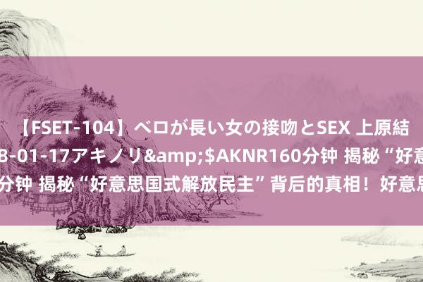 【FSET-104】ベロが長い女の接吻とSEX 上原結衣</a>2008-01-17アキノリ&$AKNR160分钟 揭秘“好意思国式解放民主”背后的真相！好意思国式的解放民主