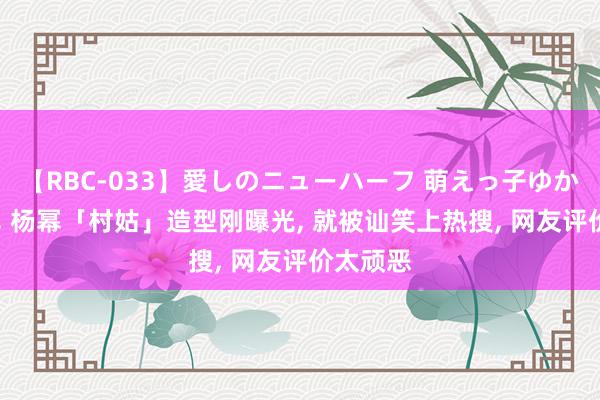 【RBC-033】愛しのニューハーフ 萌えっ子ゆか 好家伙, 杨幂「村姑」造型刚曝光, 就被讪笑上热搜, 网友评价太顽恶