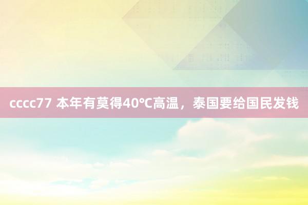 cccc77 本年有莫得40℃高温，泰国要给国民发钱