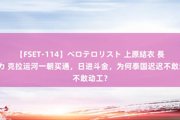 【FSET-114】ベロテロリスト 上原結衣 長澤リカ 克拉运河一朝买通，日进斗金，为何泰国迟迟不敢动工？