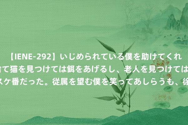 【IENE-292】いじめられている僕を助けてくれたのは まさかのスケ番！！捨て猫を見つけては餌をあげるし、老人を見つけては席を譲るうわさ通りの優しいスケ番だった。従属を望む僕を笑ってあしらうも、徐々にサディスティックな衝動が芽生え始めた高3の彼女</a>2013-07-18アイエナジー&$IE NERGY！117分钟 亥猪: 万年才出现一次双四囍来袭! 翻开悉数旺旺旺! 就在这两天