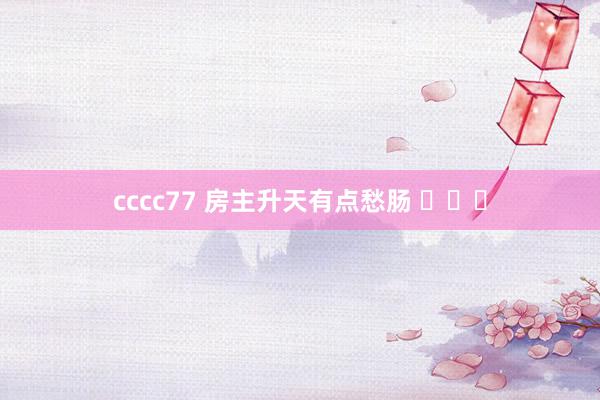 cccc77 房主升天有点愁肠 ​​​