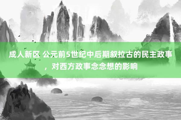 成人新区 公元前5世纪中后期叙拉古的民主政事，对西方政事念念想的影响