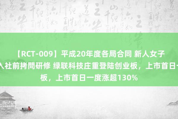 【RCT-009】平成20年度各局合同 新人女子アナウンサー入社前拷問研修 绿联科技庄重登陆创业板，上市首日一度涨超130%