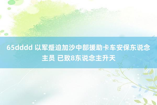 65dddd 以军蹙迫加沙中部援助卡车安保东说念主员 已致8东说念主升天