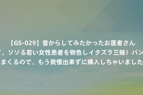 【GS-029】昔からしてみたかったお医者さんゴッコ ニセ医者になって、ソソる若い女性患者を物色しイタズラ三昧！パンツにシミまで作って感じまくるので、もう我慢出来ずに挿入しちゃいました。ああ、昔から憧れていたお医者さんゴッコをついに達成！ 下周霉运透彻清退, 添金又添福的星座, 祥瑞高照, 收货好运来