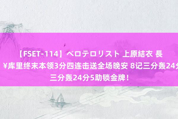 【FSET-114】ベロテロリスト 上原結衣 長澤リカ 💥库里终末本领3分四连击送全场晚安 8记三分轰24分5助锁金牌！