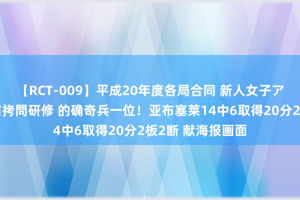 【RCT-009】平成20年度各局合同 新人女子アナウンサー入社前拷問研修 的确奇兵一位！亚布塞莱14中6取得20分2板2断 献海报画面