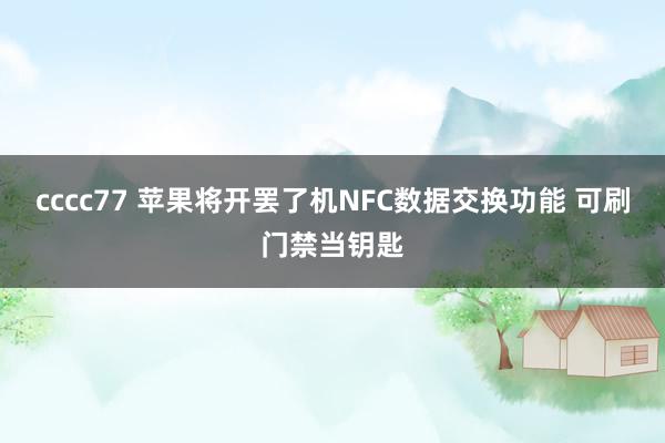 cccc77 苹果将开罢了机NFC数据交换功能 可刷门禁当钥匙