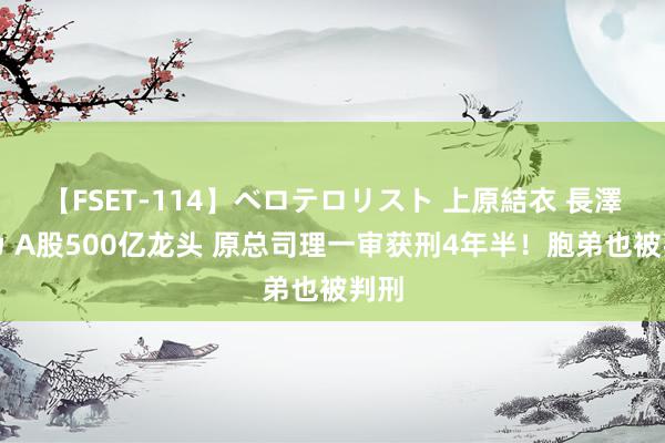 【FSET-114】ベロテロリスト 上原結衣 長澤リカ A股500亿龙头 原总司理一审获刑4年半！胞弟也被判刑