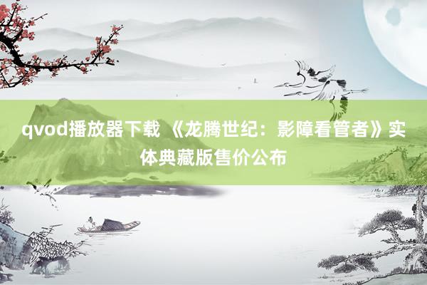 qvod播放器下载 《龙腾世纪：影障看管者》实体典藏版售价公布