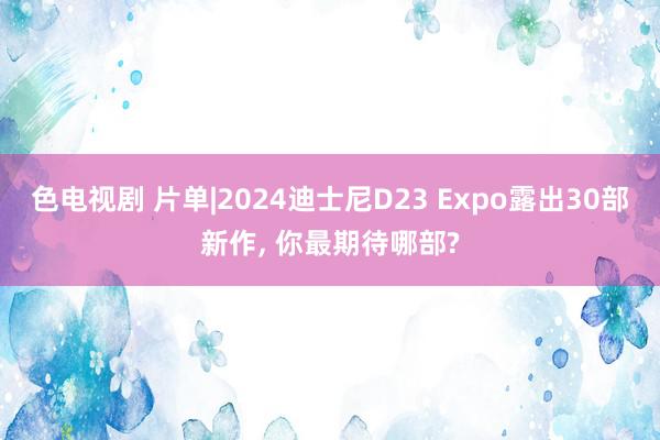 色电视剧 片单|2024迪士尼D23 Expo露出30部新作, 你最期待哪部?