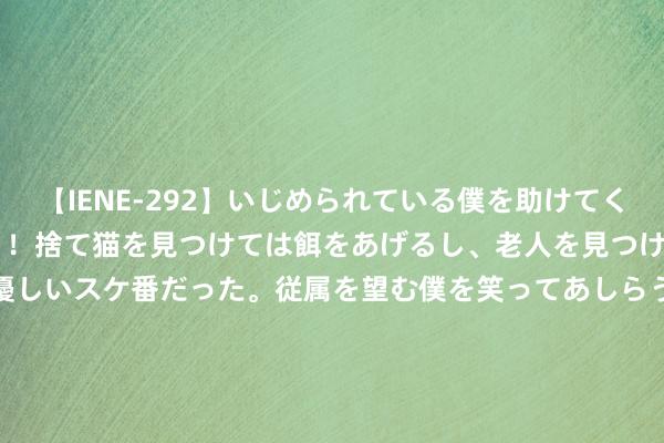 【IENE-292】いじめられている僕を助けてくれたのは まさかのスケ番！！捨て猫を見つけては餌をあげるし、老人を見つけては席を譲るうわさ通りの優しいスケ番だった。従属を望む僕を笑ってあしらうも、徐々にサディスティックな衝動が芽生え始めた高3の彼女</a>2013-07-18アイエナジー&$IE NERGY！117分钟 黑马悬疑剧推选: 荒僻的大结局, 到终末悉数东说念主完满厌烦起了我方!