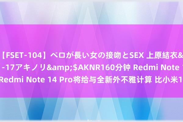 【FSET-104】ベロが長い女の接吻とSEX 上原結衣</a>2008-01-17アキノリ&$AKNR160分钟 Redmi Note 14 Pro将给与全新外不雅计算 比小米15还“旗舰”？