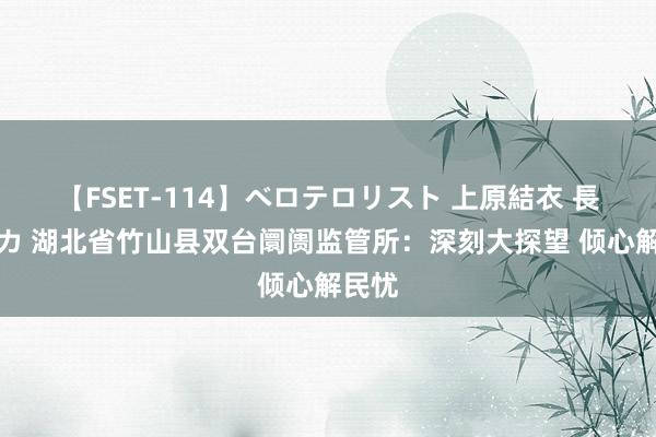 【FSET-114】ベロテロリスト 上原結衣 長澤リカ 湖北省竹山县双台阛阓监管所：深刻大探望 倾心解民忧