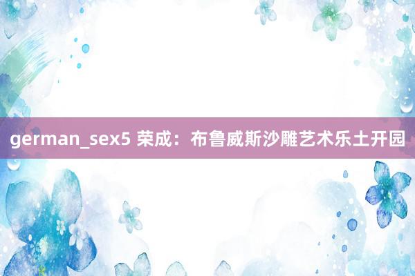 german_sex5 荣成：布鲁威斯沙雕艺术乐土开园