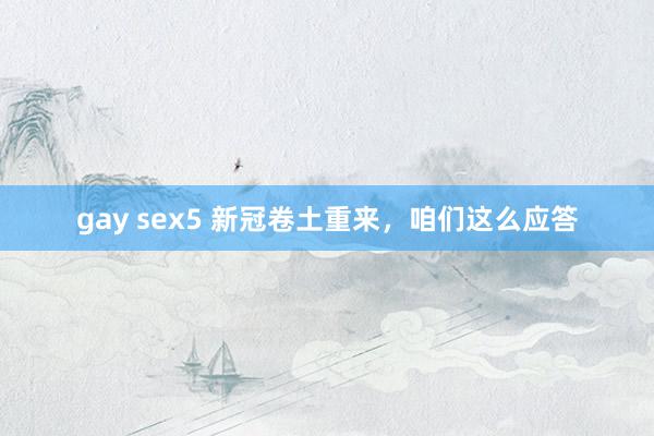 gay sex5 新冠卷土重来，咱们这么应答