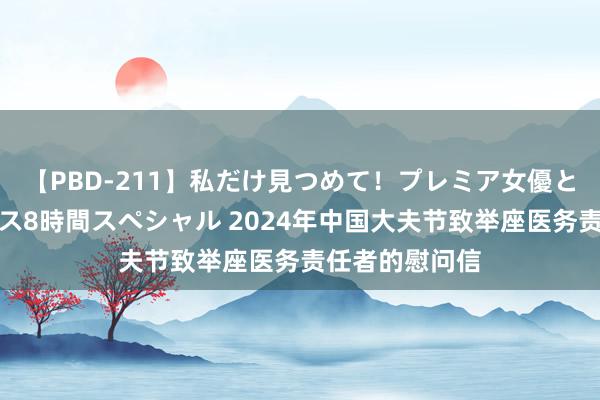 【PBD-211】私だけ見つめて！プレミア女優と主観でセックス8時間スペシャル 2024年中国大夫节致举座医务责任者的慰问信