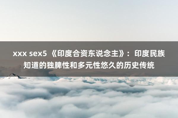 xxx sex5 《印度合资东说念主》：印度民族知道的独脾性和多元性悠久的历史传统