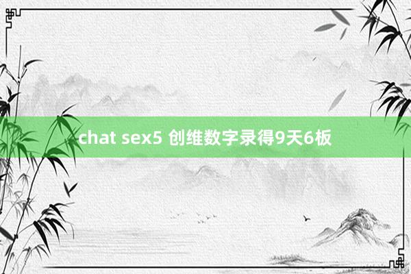 chat sex5 创维数字录得9天6板